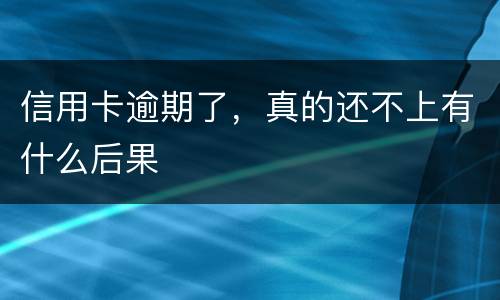 信用卡逾期了，真的还不上有什么后果