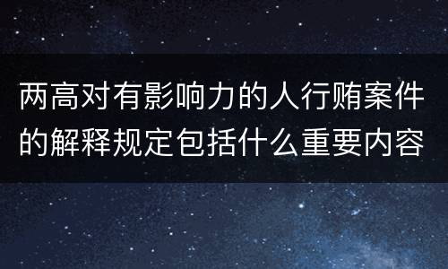 两高对有影响力的人行贿案件的解释规定包括什么重要内容