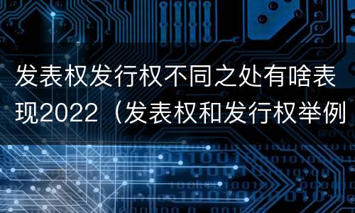 发表权发行权不同之处有啥表现2022（发表权和发行权举例）