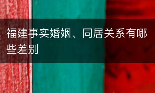 福建事实婚姻、同居关系有哪些差别