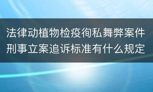 法律动植物检疫徇私舞弊案件刑事立案追诉标准有什么规定