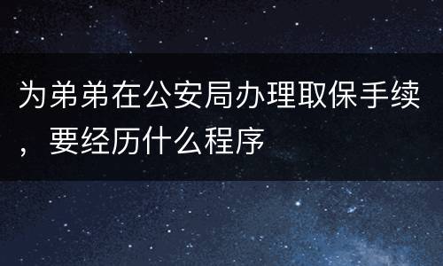 为弟弟在公安局办理取保手续，要经历什么程序