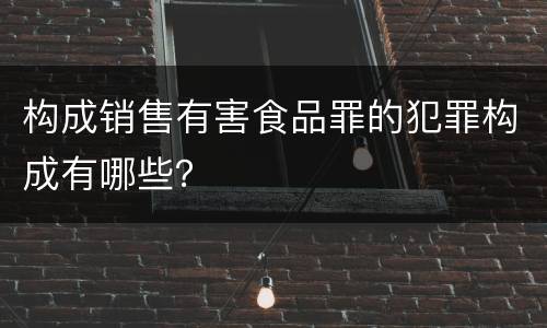 构成销售有害食品罪的犯罪构成有哪些？