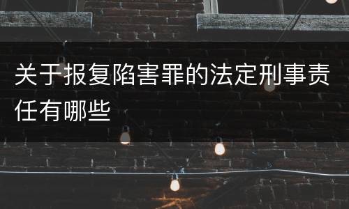 关于报复陷害罪的法定刑事责任有哪些