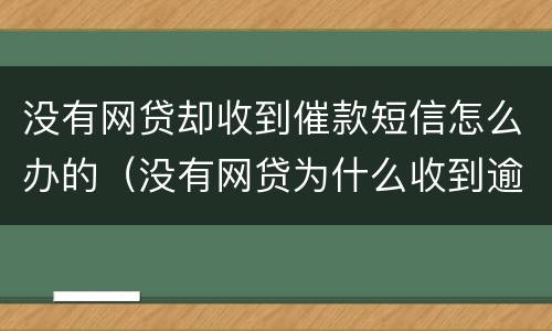 没有网贷却收到催款短信怎么办的（没有网贷为什么收到逾期短信）