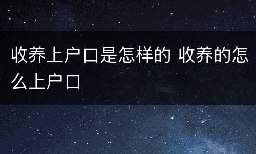 收养上户口是怎样的 收养的怎么上户口