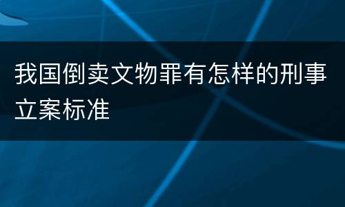 我国倒卖文物罪有怎样的刑事立案标准
