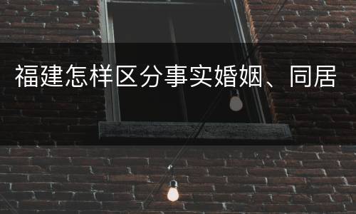 福建怎样区分事实婚姻、同居