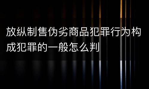 放纵制售伪劣商品犯罪行为构成犯罪的一般怎么判