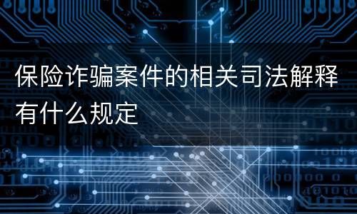 保险诈骗案件的相关司法解释有什么规定