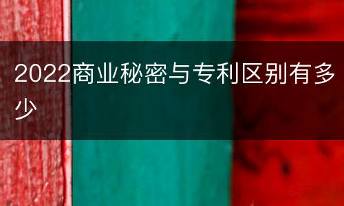 2022商业秘密与专利区别有多少