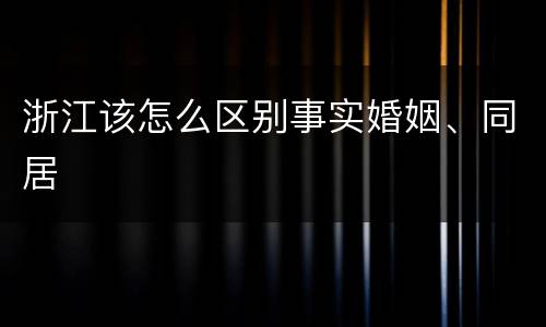 浙江该怎么区别事实婚姻、同居