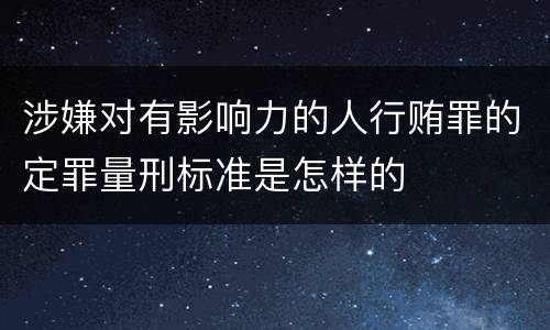 涉嫌对有影响力的人行贿罪的定罪量刑标准是怎样的