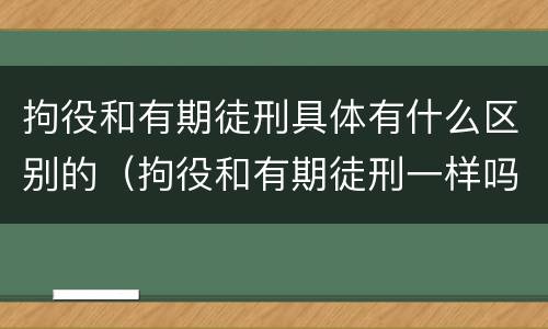 拘役和有期徒刑具体有什么区别的（拘役和有期徒刑一样吗）