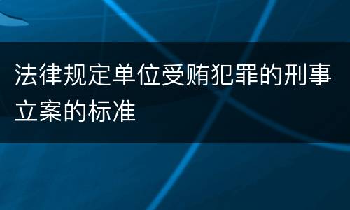 法律规定单位受贿犯罪的刑事立案的标准