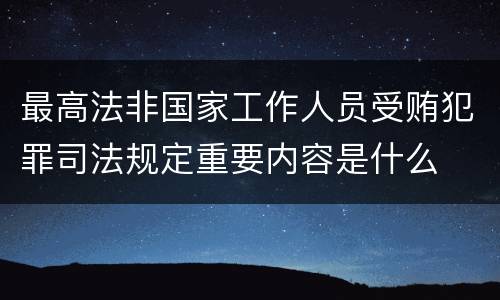 最高法非国家工作人员受贿犯罪司法规定重要内容是什么