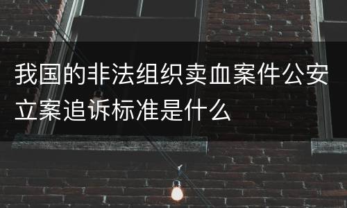 我国的非法组织卖血案件公安立案追诉标准是什么