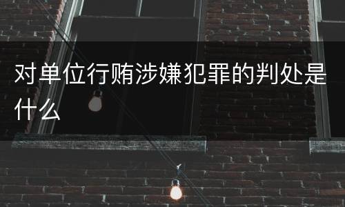 对单位行贿涉嫌犯罪的判处是什么