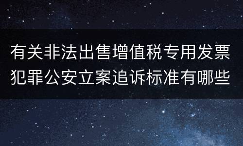 有关非法出售增值税专用发票犯罪公安立案追诉标准有哪些规定