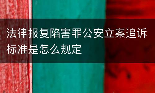 法律报复陷害罪公安立案追诉标准是怎么规定