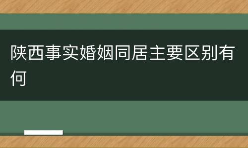 陕西事实婚姻同居主要区别有何