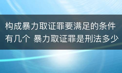 构成暴力取证罪要满足的条件有几个 暴力取证罪是刑法多少条