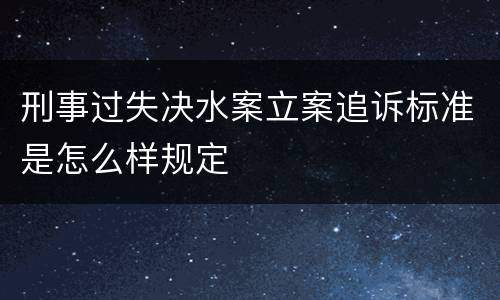 刑事过失决水案立案追诉标准是怎么样规定