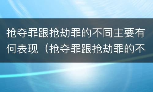 抢夺罪跟抢劫罪的不同主要有何表现（抢夺罪跟抢劫罪的不同主要有何表现）