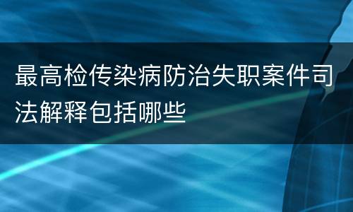 最高检传染病防治失职案件司法解释包括哪些