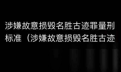 涉嫌故意损毁名胜古迹罪量刑标准（涉嫌故意损毁名胜古迹罪量刑标准）