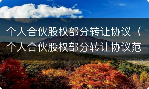 个人合伙股权部分转让协议（个人合伙股权部分转让协议范本）