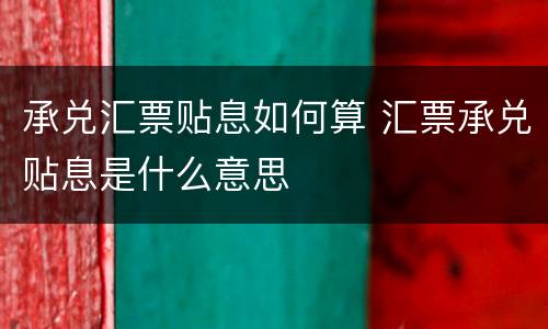承兑汇票贴息如何算 汇票承兑贴息是什么意思