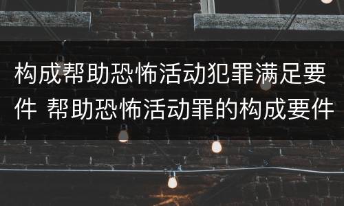 构成帮助恐怖活动犯罪满足要件 帮助恐怖活动罪的构成要件