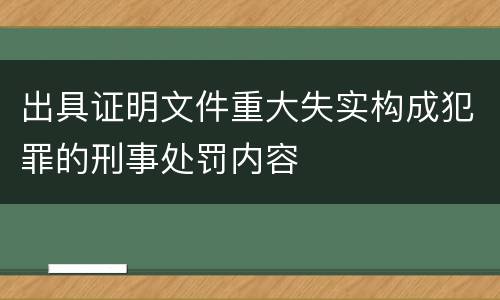 出具证明文件重大失实构成犯罪的刑事处罚内容