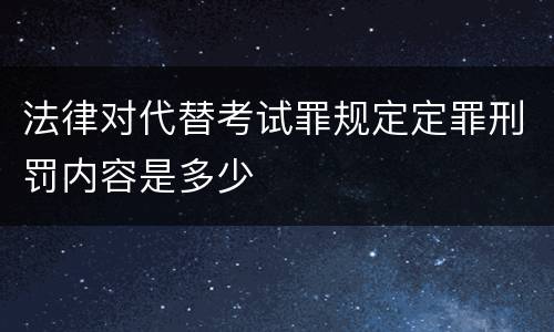 法律对代替考试罪规定定罪刑罚内容是多少
