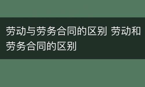 劳动与劳务合同的区别 劳动和劳务合同的区别