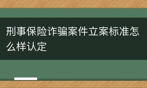 刑事保险诈骗案件立案标准怎么样认定