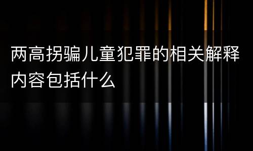 两高拐骗儿童犯罪的相关解释内容包括什么