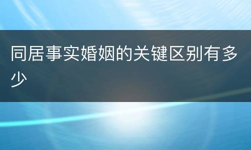 同居事实婚姻的关键区别有多少