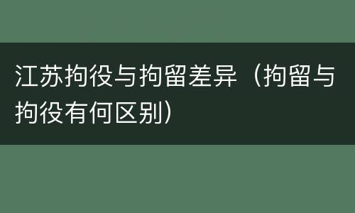 江苏拘役与拘留差异（拘留与拘役有何区别）