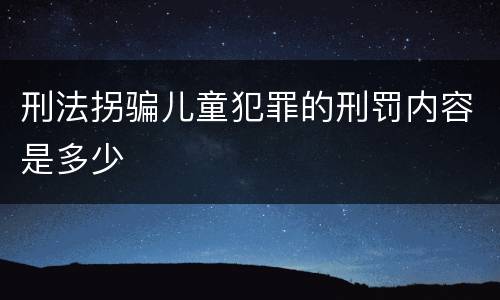 刑法拐骗儿童犯罪的刑罚内容是多少