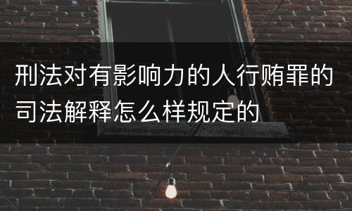 刑法对有影响力的人行贿罪的司法解释怎么样规定的