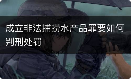成立非法捕捞水产品罪要如何判刑处罚