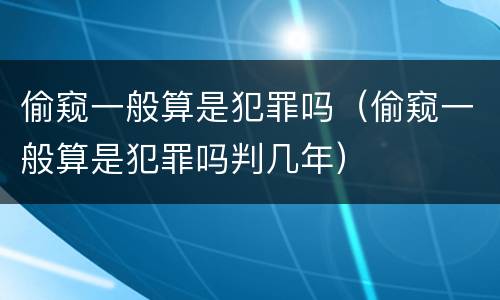 偷窥一般算是犯罪吗（偷窥一般算是犯罪吗判几年）