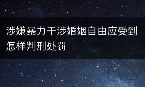 涉嫌暴力干涉婚姻自由应受到怎样判刑处罚