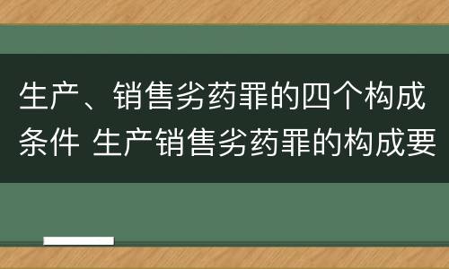 生产、销售劣药罪的四个构成条件 生产销售劣药罪的构成要件