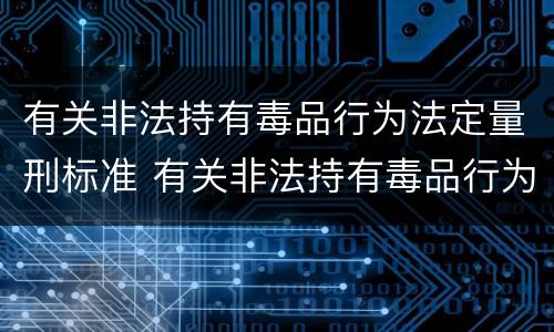 有关非法持有毒品行为法定量刑标准 有关非法持有毒品行为法定量刑标准最新