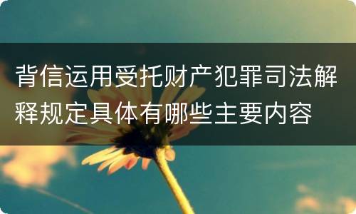 背信运用受托财产犯罪司法解释规定具体有哪些主要内容