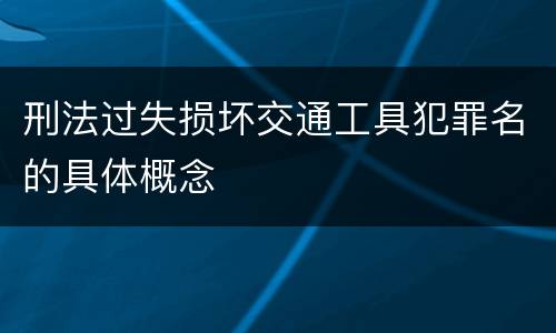 刑法过失损坏交通工具犯罪名的具体概念