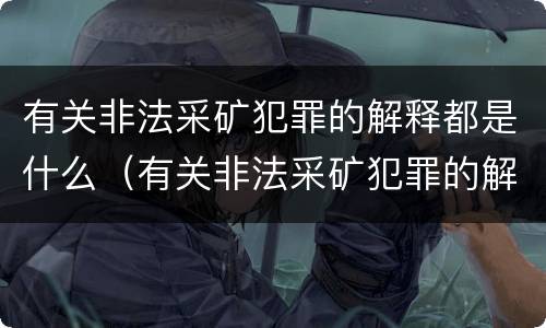 有关非法采矿犯罪的解释都是什么（有关非法采矿犯罪的解释都是什么规定）